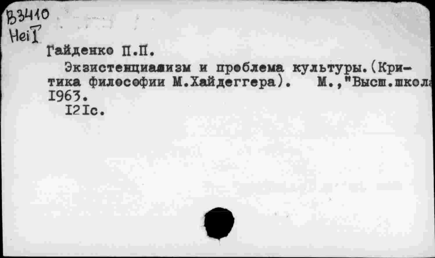 ﻿^40
Гайденко П.П.
Экзистенциализм и проблема культуры.(Критика философии М.Хайдеггера). М.,"Высш.шк< 1963.
121с.